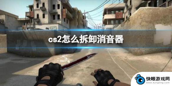 csgo怎么卸掉消音器 CS2消音器拆卸注意事项